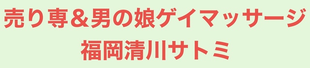 売り専＆男の娘ゲイマッサージ福岡清川サトミ